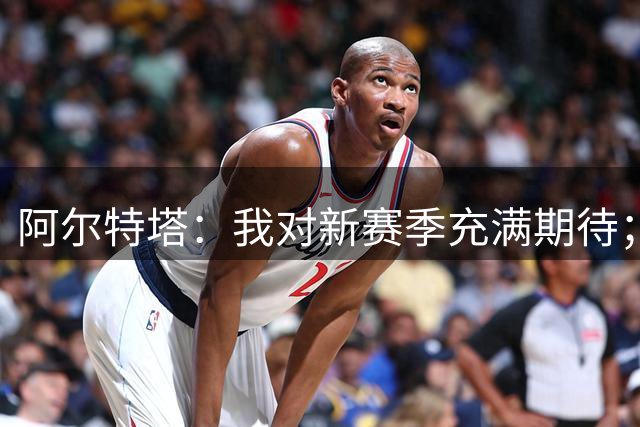 阿尔特塔：我对新赛季充满期待；夺冠游行是生涯最美好的经历